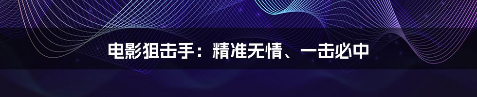 电影狙击手：精准无情、一击必中