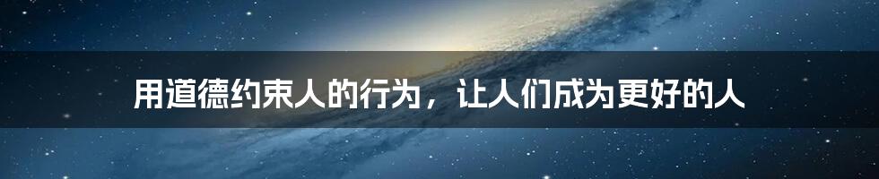 用道德约束人的行为，让人们成为更好的人