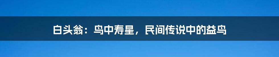 白头翁：鸟中寿星，民间传说中的益鸟