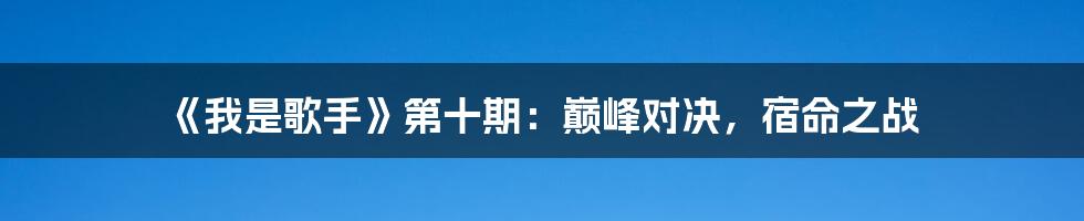 《我是歌手》第十期：巅峰对决，宿命之战