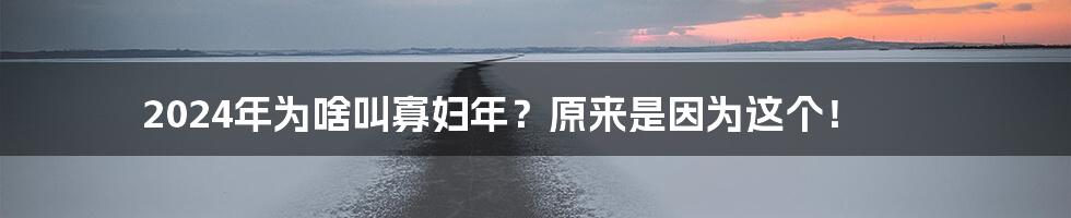 2024年为啥叫寡妇年？原来是因为这个！