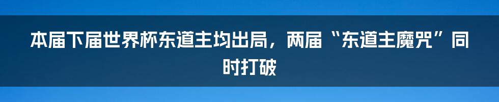 本届下届世界杯东道主均出局，两届“东道主魔咒”同时打破