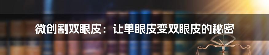 微创割双眼皮：让单眼皮变双眼皮的秘密