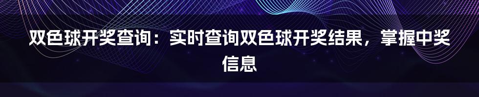 双色球开奖查询：实时查询双色球开奖结果，掌握中奖信息