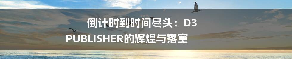 倒计时到时间尽头：D3 PUBLISHER的辉煌与落寞