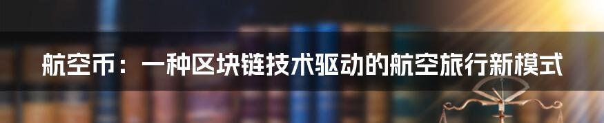 航空币：一种区块链技术驱动的航空旅行新模式