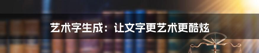 艺术字生成：让文字更艺术更酷炫