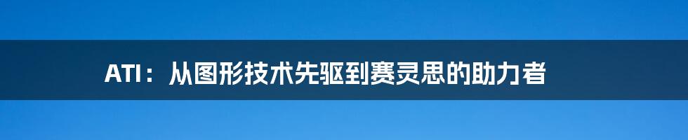 ATI：从图形技术先驱到赛灵思的助力者