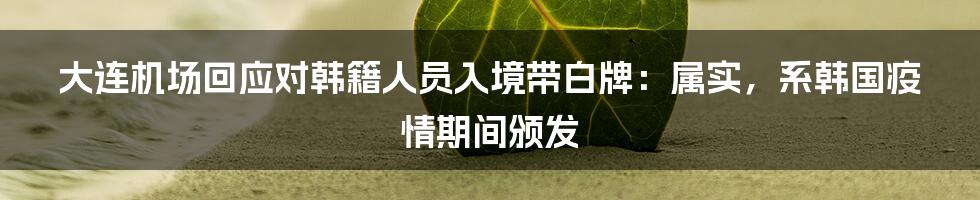 大连机场回应对韩籍人员入境带白牌：属实，系韩国疫情期间颁发