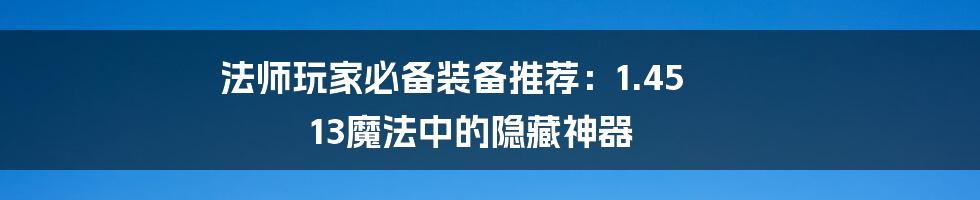 法师玩家必备装备推荐：1.45 13魔法中的隐藏神器