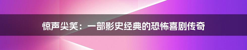 惊声尖笑：一部影史经典的恐怖喜剧传奇