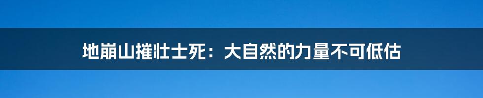 地崩山摧壮士死：大自然的力量不可低估