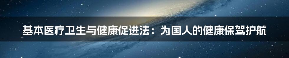 基本医疗卫生与健康促进法：为国人的健康保驾护航