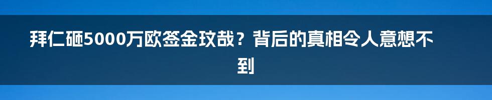 拜仁砸5000万欧签金玟哉？背后的真相令人意想不到