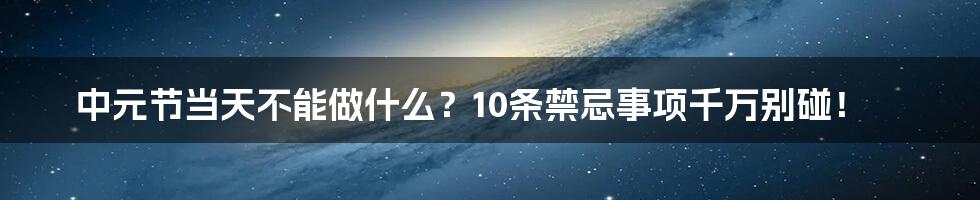 中元节当天不能做什么？10条禁忌事项千万别碰！