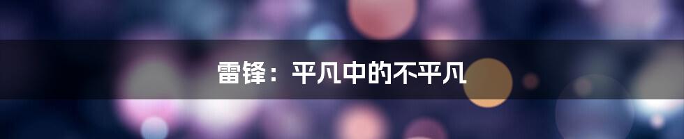 雷锋：平凡中的不平凡