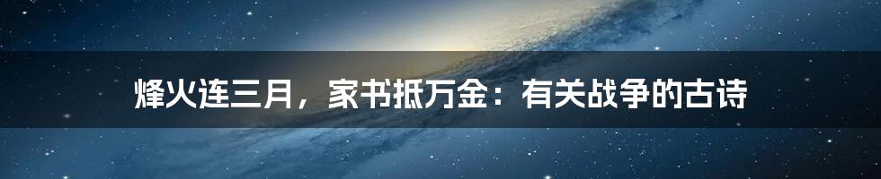 烽火连三月，家书抵万金：有关战争的古诗