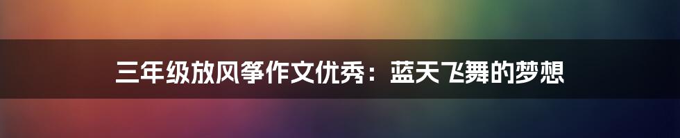 三年级放风筝作文优秀：蓝天飞舞的梦想