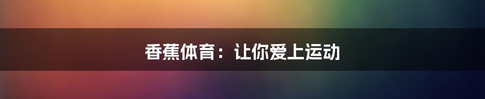 香蕉体育：让你爱上运动