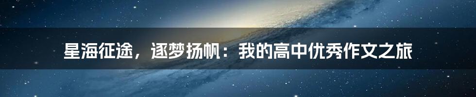 星海征途，逐梦扬帆：我的高中优秀作文之旅