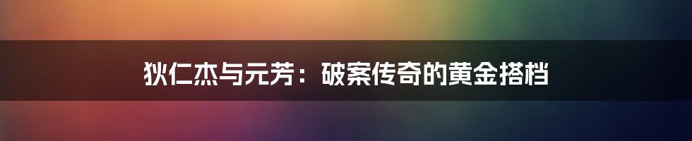 狄仁杰与元芳：破案传奇的黄金搭档