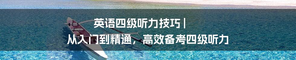 英语四级听力技巧 | 从入门到精通，高效备考四级听力