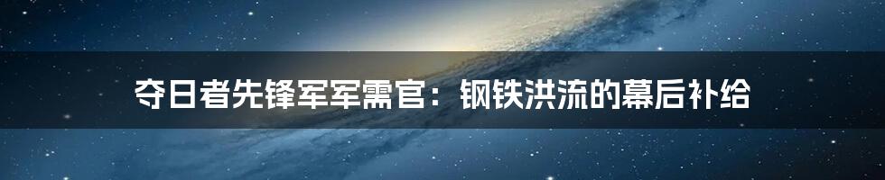 夺日者先锋军军需官：钢铁洪流的幕后补给