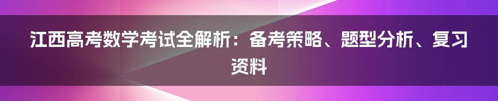 江西高考数学考试全解析：备考策略、题型分析、复习资料