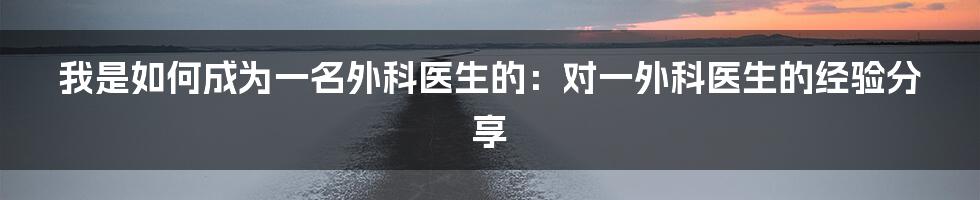 我是如何成为一名外科医生的：对一外科医生的经验分享