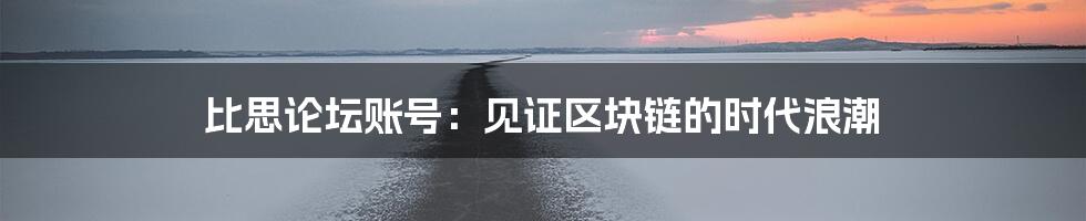 比思论坛账号：见证区块链的时代浪潮