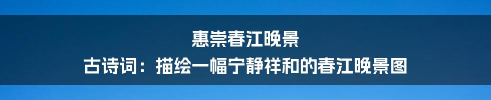 惠崇春江晚景 古诗词：描绘一幅宁静祥和的春江晚景图