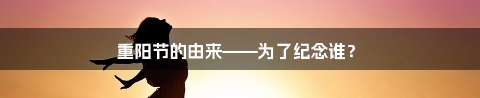 重阳节的由来——为了纪念谁？