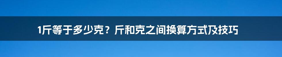 1斤等于多少克？斤和克之间换算方式及技巧