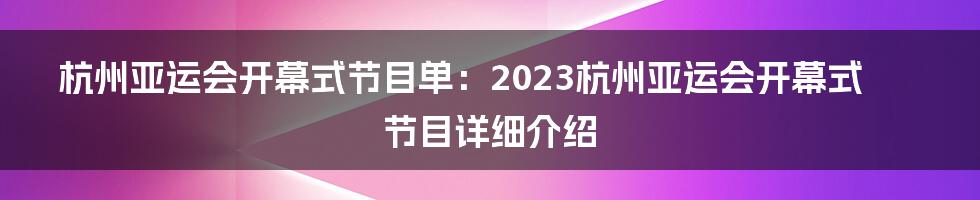 杭州亚运会开幕式节目单：2023杭州亚运会开幕式节目详细介绍