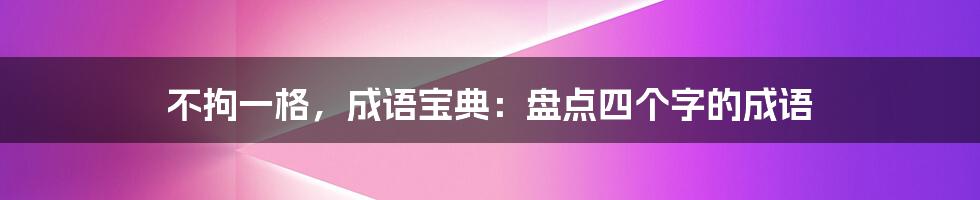 不拘一格，成语宝典：盘点四个字的成语