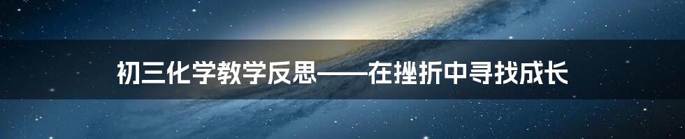 初三化学教学反思——在挫折中寻找成长