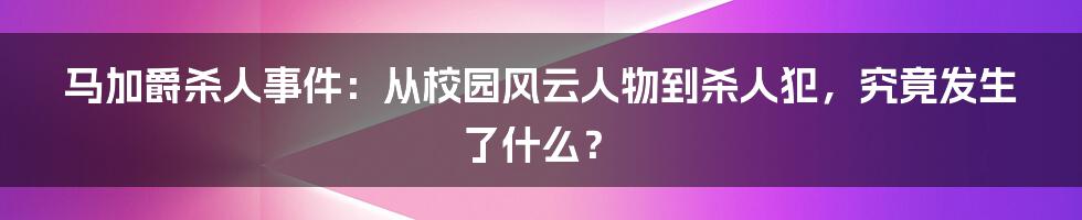 马加爵杀人事件：从校园风云人物到杀人犯，究竟发生了什么？