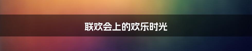 联欢会上的欢乐时光