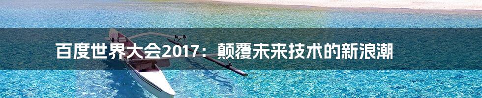 百度世界大会2017：颠覆未来技术的新浪潮