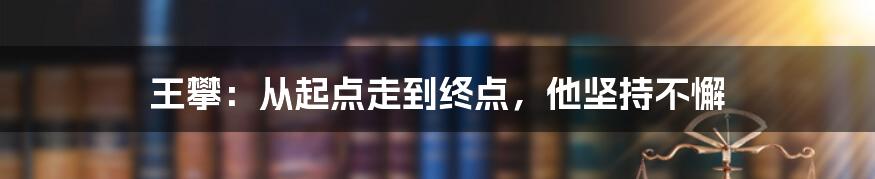 王攀：从起点走到终点，他坚持不懈