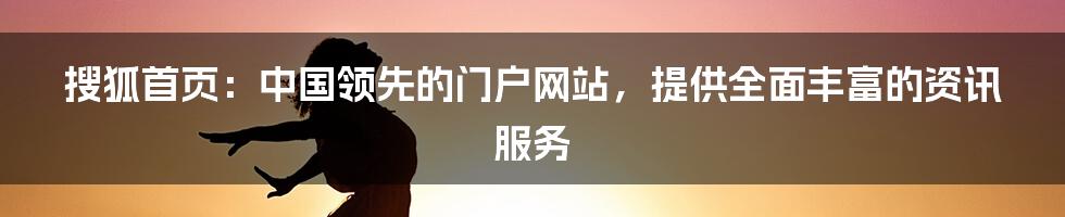 搜狐首页：中国领先的门户网站，提供全面丰富的资讯服务