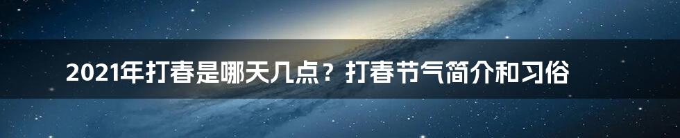 2021年打春是哪天几点？打春节气简介和习俗