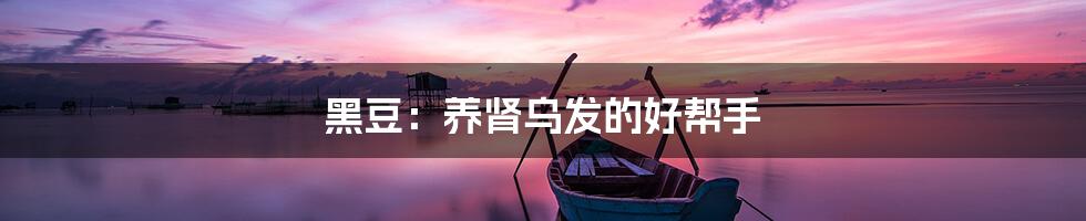 黑豆：养肾乌发的好帮手