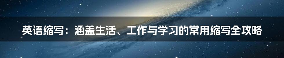 英语缩写：涵盖生活、工作与学习的常用缩写全攻略