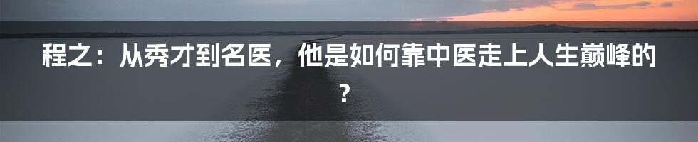 程之：从秀才到名医，他是如何靠中医走上人生巅峰的？