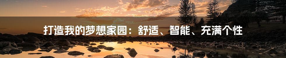 打造我的梦想家园：舒适、智能、充满个性