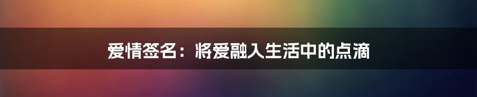 爱情签名：将爱融入生活中的点滴