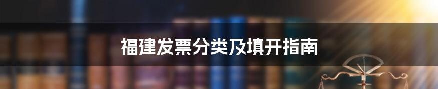 福建发票分类及填开指南