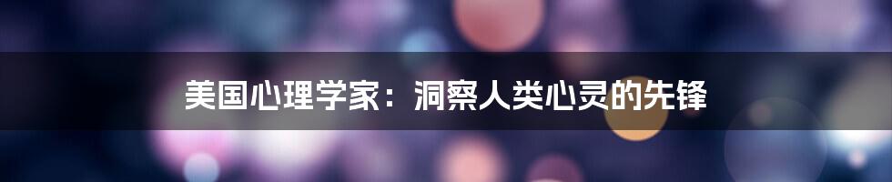 美国心理学家：洞察人类心灵的先锋