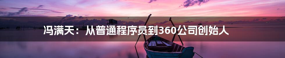 冯满天：从普通程序员到360公司创始人